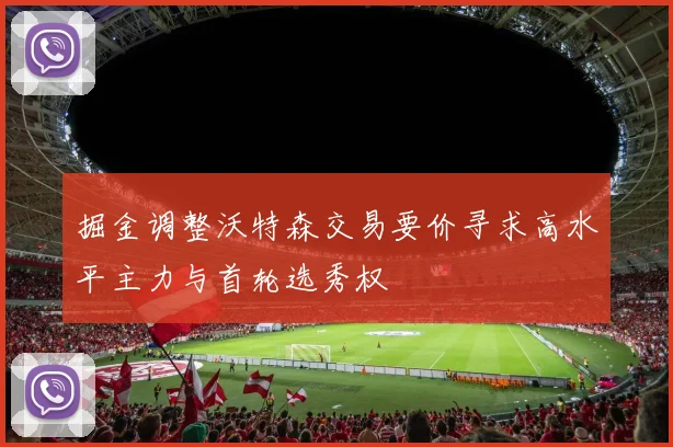 掘金调整沃特森交易要价寻求高水平主力与首轮选秀权